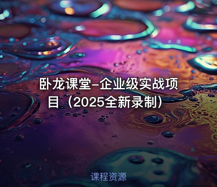 卧龙课堂-企业级实战项目（2025全新录制）