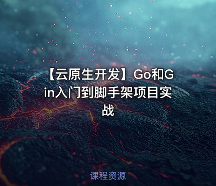 【云原生开发】Go和Gin入门到脚手架项目实战