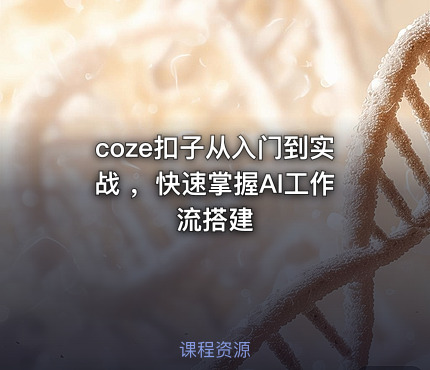 coze扣子从入门到实战 ，快速掌握AI工作流搭建