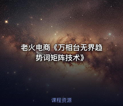 老火电商《万相台无界趋势词矩阵技术》