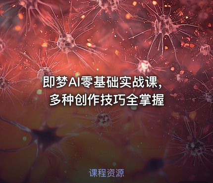 即梦AI零基础实战课，多种创作技巧全掌握