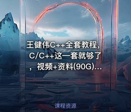 王健伟C++全套教程，C/C++这—套就够了，视频+资料(90G)，价值999