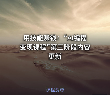 用技能赚钱：“AI编程变现课程”第三阶段内容更新