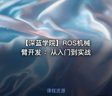【深蓝学院】ROS机械臂开发 ：从入门到实战