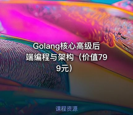 Golang核心高级后端编程与架构（）