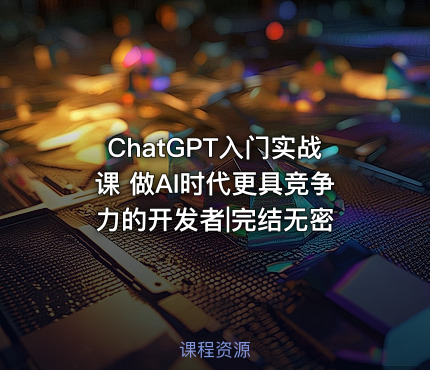 ChatGPT入门实战课 做AI时代更具竞争力的开发者|完结无密