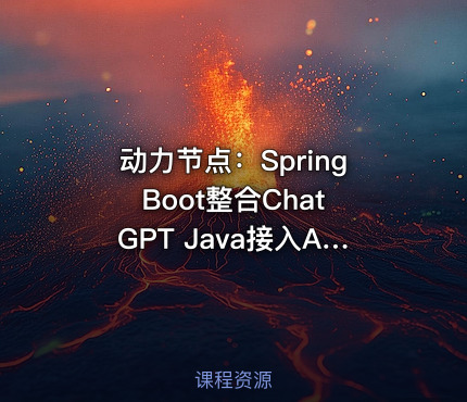 动力节点：Spring Boot整合ChatGPT Java接入AI大模型教程