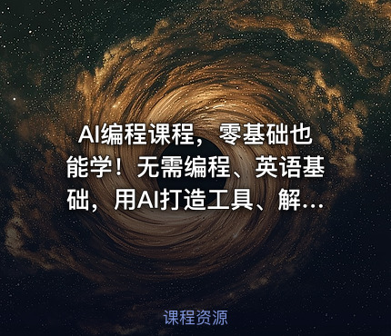 AI编程课程，零基础也能学！无需编程、英语基础，用AI打造工具、解决问题，实操演练全程指导（更新至6月）