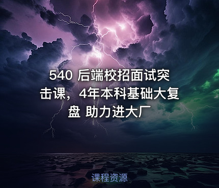 540 后端校招面试突击课，4年本科基础大复盘 助力进大厂