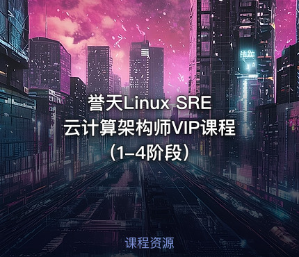 誉天Linux SRE云计算架构师VIP课程（1-4阶段）
