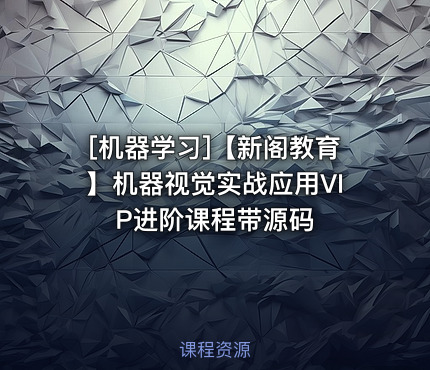 【新阁教育】机器视觉实战应用VIP进阶课程带源码
