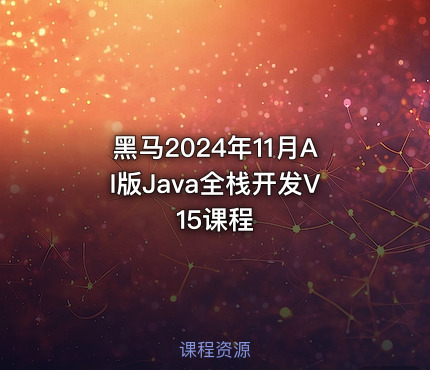 黑马2024年11月AI版Java全栈开发V15课程