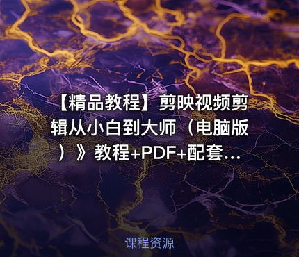 【精品教程】剪映视频剪辑从小白到大师（电脑版）》教程+PDF+配套素材