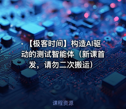 ⏰ 【极客时间】构造AI驱动的测试智能体（新课首发，请勿二次搬运）