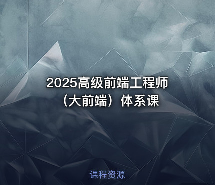 2025高级前端工程师（大前端）体系课