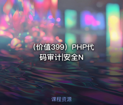 （价值399）PHP代码审计|安全N