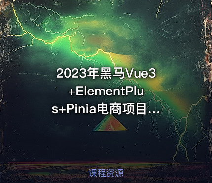 2023年黑马Vue3+ElementPlus+Pinia电商项目实战教程