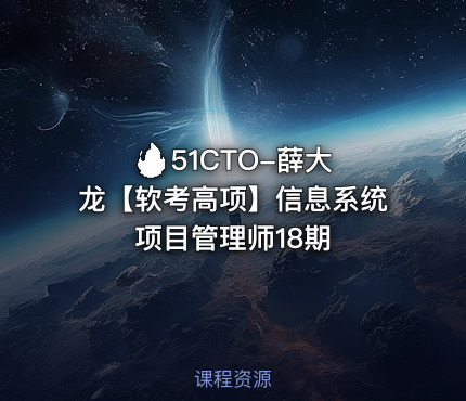 🔥 51CTO-薛大龙【软考高项】信息系统项目管理师18期