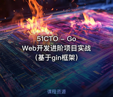 51CTO - Go Web开发进阶项目实战（基于gin框架）