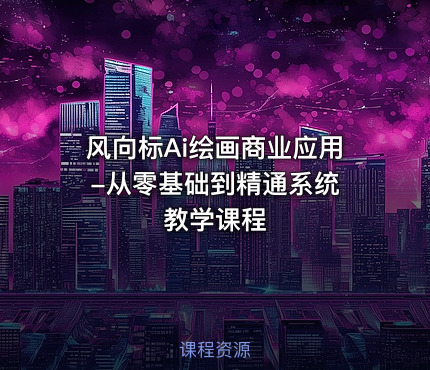 风向标Ai绘画商业应用 -从零基础到精通系统教学课程