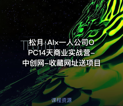 松月·AI×一人公司OPC14天商业实战营-中创网-收藏网址送项目