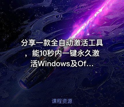 分享一款全自动激活工具，能10秒内一键永久激活Windows及Office