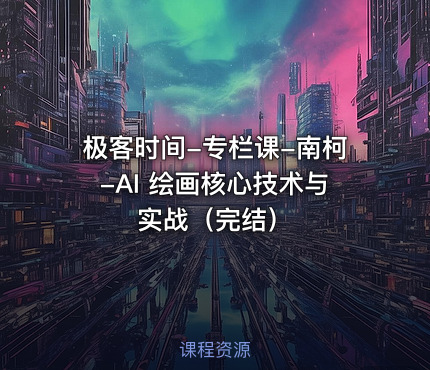 极客时间-专栏课-南柯-AI 绘画核心技术与实战（完结）