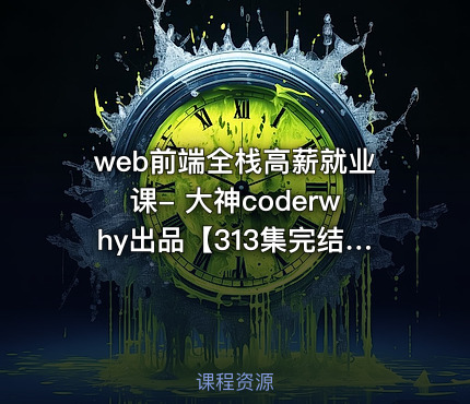 web前端全栈高薪就业课- 大神coderwhy出品【313集完结】