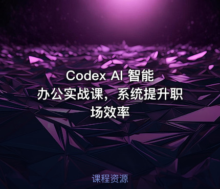 Codex AI 智能办公实战课，系统提升职场效率
