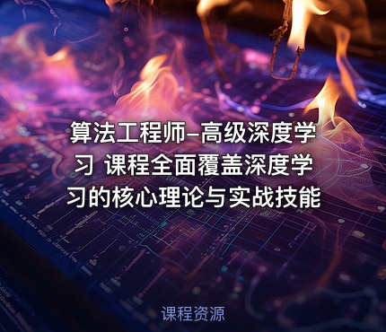 算法工程师-高级深度学习 课程全面覆盖深度学习的核心理论与实战技能