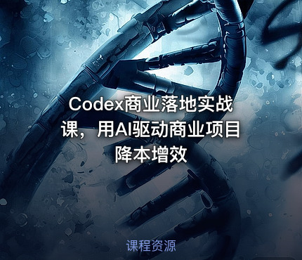 Codex商业落地实战课，用AI驱动商业项目降本增效
