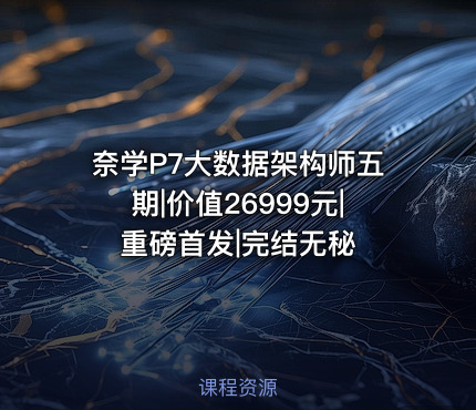 奈学P7大数据架构师五期||重磅首发|完结无秘