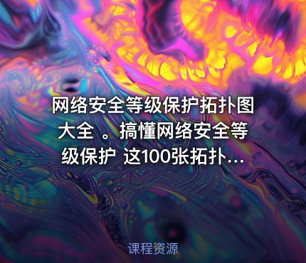 网络安全等级保护拓扑图大全 。搞懂网络安全等级保护 这100张拓扑图就够了