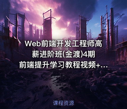 Web前端开发工程师高薪进阶班(金渡)4期 前端提升学习教程视频+源码 价值6999元