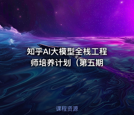 知乎AI大模型全栈工程师培养计划（第五期