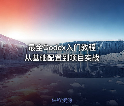 最全Codex入门教程 从基础配置到项目实战