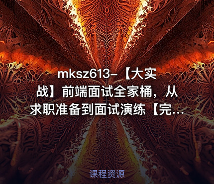 mksz613-【大实战】前端面试全家桶，从求职准备到面试演练【完结】
