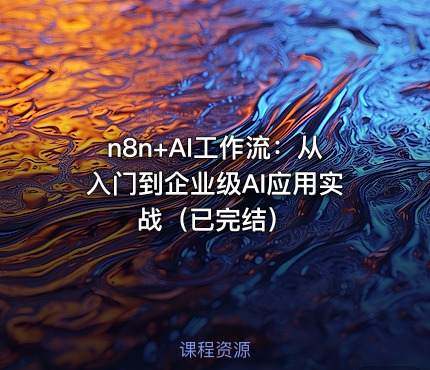 n8n+AI工作流：从入门到企业级AI应用实战（已完结）