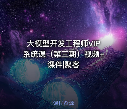 大模型开发工程师VIP系统课（第三期）视频+课件|聚客