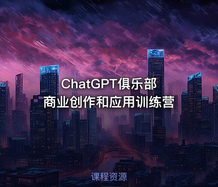 ChatGPT俱乐部 商业创作和应用训练营