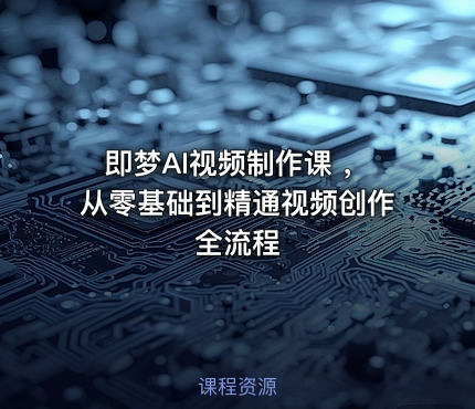 即梦AI视频制作课 ，从零基础到精通视频创作全流程