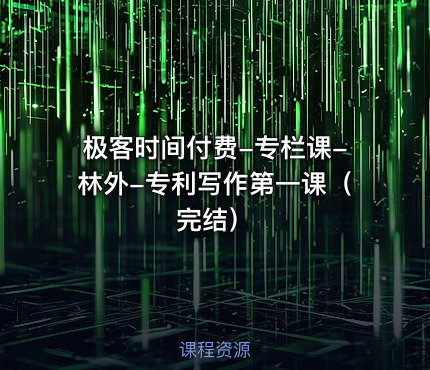 极客时间付费-专栏课-林外-专利写作第一课（完结）