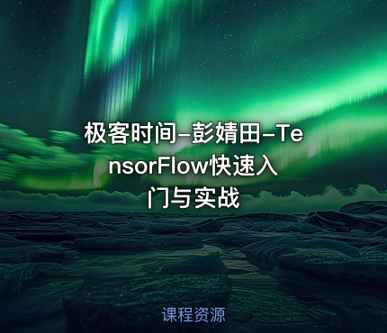 极客时间-彭婧田-TensorFlow快速入门与实战