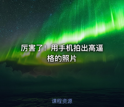 厉害了！用手机拍出高逼格的照片