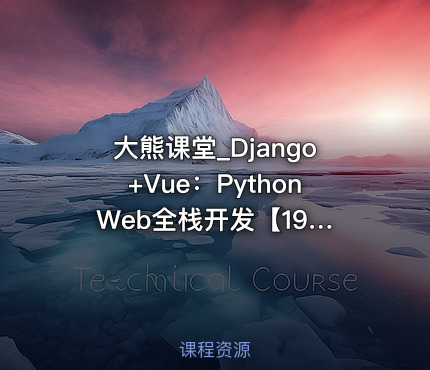 大熊课堂_Django+Vue：Python Web全栈开发【194节】 IT教程吧