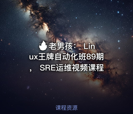 🔥 老男孩： Linux王牌自动化班89期， SRE运维视频课程