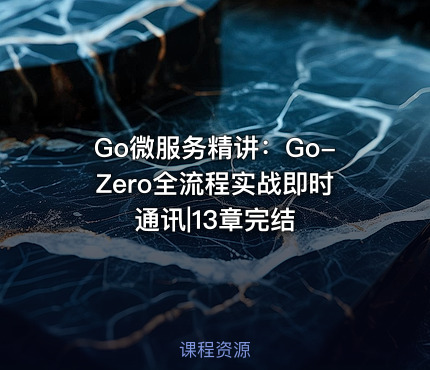 Go微服务精讲：Go-Zero全流程实战即时通讯|13章完结