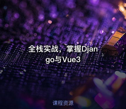 全栈实战，掌握Django与Vue3