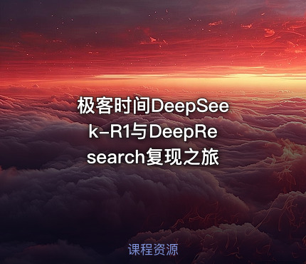 极客时间DeepSeek-R1与DeepResearch复现之旅