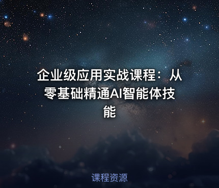 企业级应用实战课程：从零基础精通AI智能体技能